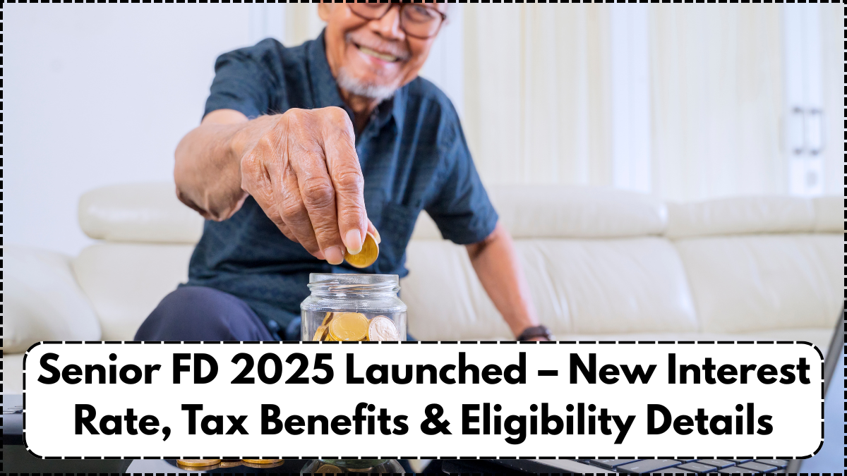 Senior FD 2025 Launched – New Interest Rate, Tax Benefits & Eligibility Details