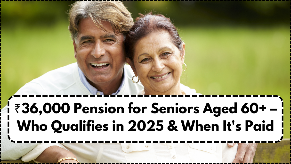 ₹36,000 Pension for Seniors Aged 60+ – Who Qualifies in 2025 & When It’s Paid