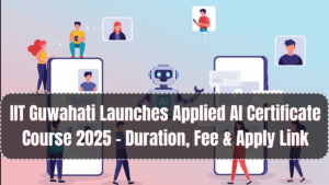 IIT Guwahati Launches Applied AI Certificate Course 2025 – Duration, Fee & Apply Link