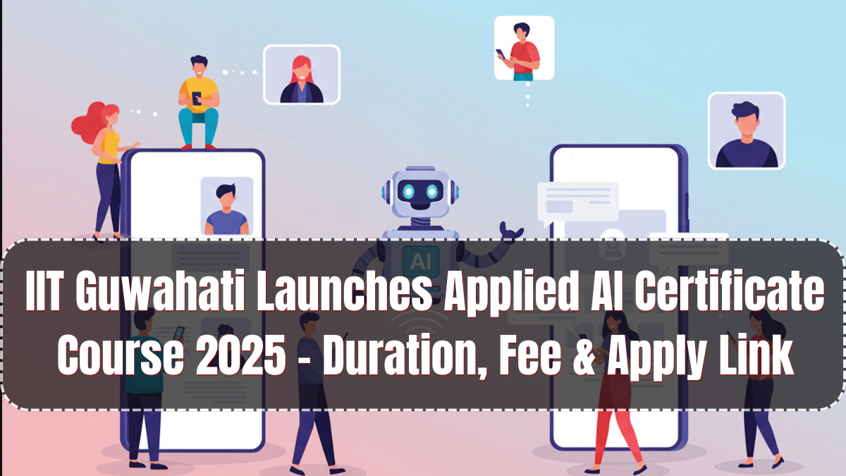 IIT Guwahati Launches Applied AI Certificate Course 2025 – Duration, Fee & Apply Link