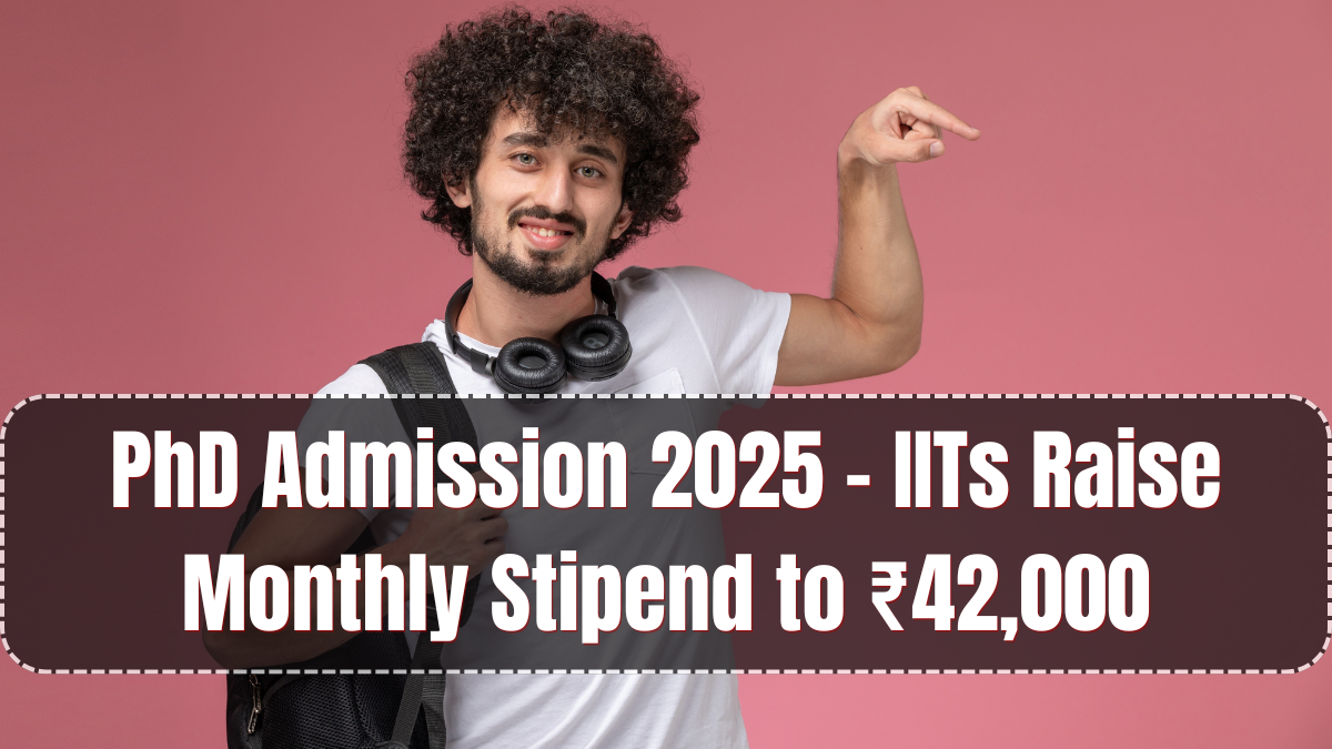 PhD Admission 2025 – IITs Raise Monthly Stipend to ₹42,000