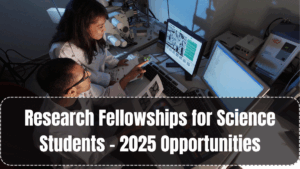 Research Fellowships for Science Students – 2025 Opportunities