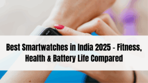 Best Smartwatches in India 2025 – Fitness, Health & Battery Life Compared