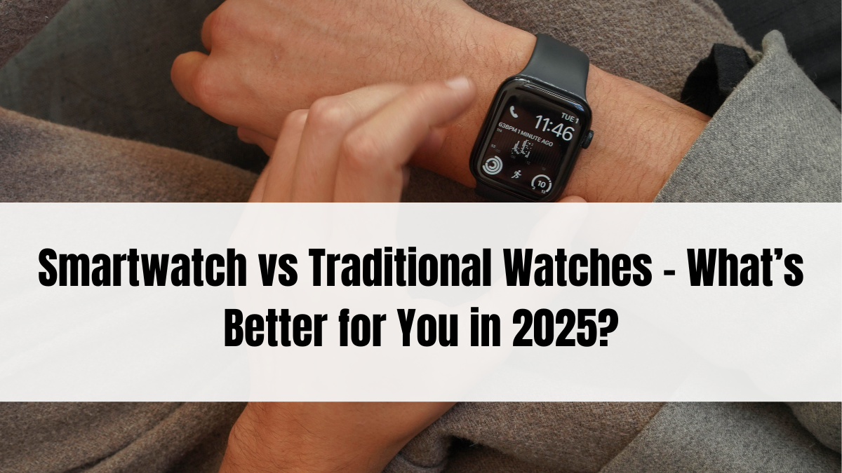 Smartwatch vs Traditional Watches – What’s Better for You in 2025?