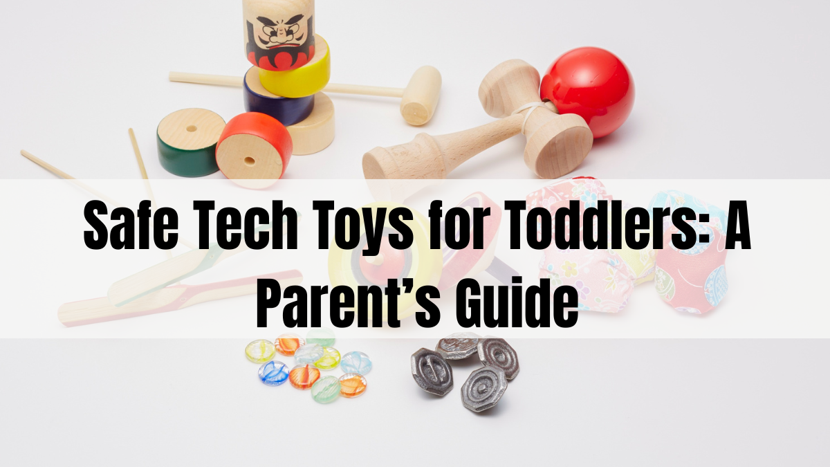 Safe Tech Toys for Toddlers: A Parent’s Guide
