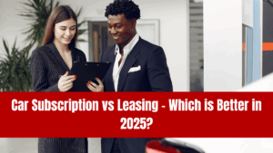 Car Subscription vs Leasing – Which is Better in 2025?