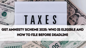 GST Amnesty Scheme 2025: Who Is Eligible and How to File Before Deadline
