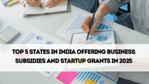 Top 5 States in India Offering Business Subsidies and Startup Grants in 2025