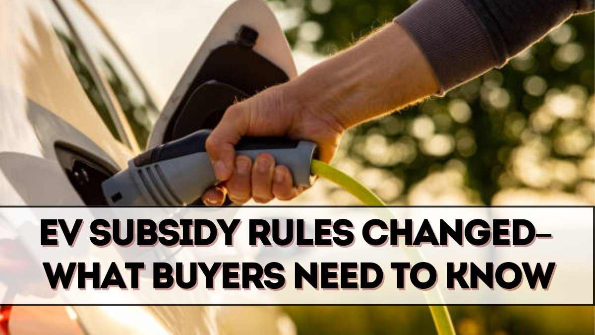 EV Subsidy Rules Changed for 2025 – What Buyers Need to Know